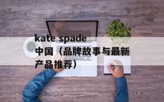 kate spade中国（品牌故事与最新产品推荐）