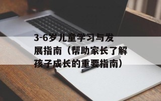 3-6岁儿童学习与发展指南（帮助家长了解孩子成长的重要指南）