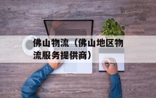 佛山物流（佛山地区物流服务提供商）