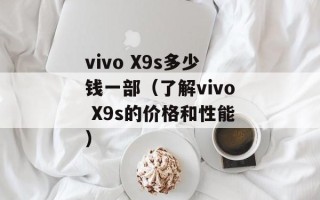 vivo X9s多少钱一部（了解vivo X9s的价格和性能）