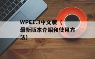 WPE1.3中文版（最新版本介绍和使用方法）