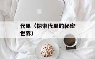 代里（探索代里的秘密世界）