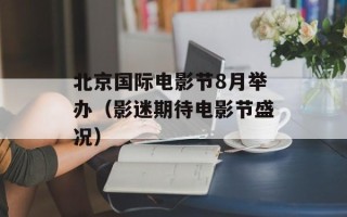 北京国际电影节8月举办（影迷期待电影节盛况）