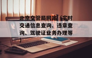 北京交管局网站（实时交通信息查询、违章查询、驾驶证业务办理等）