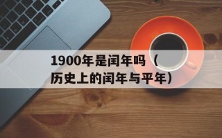 1900年是闰年吗（历史上的闰年与平年）