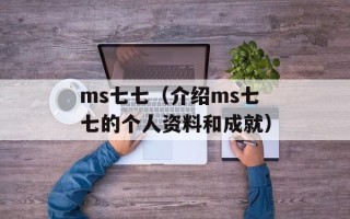 ms七七（介绍ms七七的个人资料和成就）