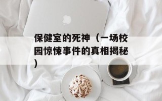 保健室的死神（一场校园惊悚事件的真相揭秘）