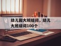 幼儿园大班组词，幼儿大班组词100个