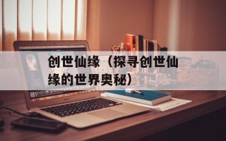 创世仙缘（探寻创世仙缘的世界奥秘）