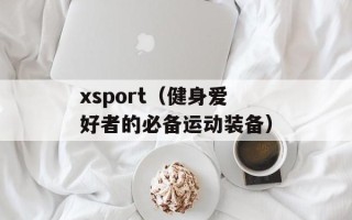 xsport（健身爱好者的必备运动装备）