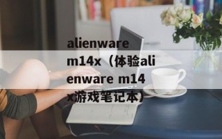 alienware m14x（体验alienware m14x游戏笔记本）