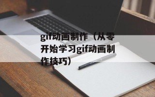 gif动画制作（从零开始学习gif动画制作技巧）