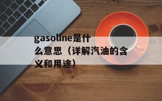 gasoline是什么意思（详解汽油的含义和用途）