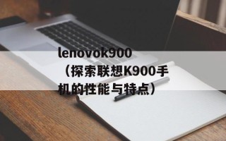 lenovok900（探索联想K900手机的性能与特点）