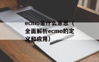 ecmo是什么意思（全面解析ecmo的定义和应用）