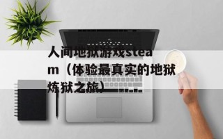 人间地狱游戏steam（体验最真实的地狱炼狱之旅）