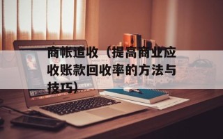 商帐追收（提高商业应收账款回收率的方法与技巧）