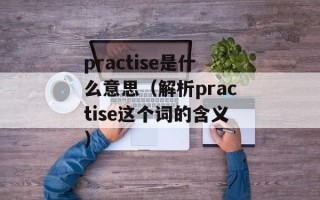 practise是什么意思（解析practise这个词的含义）