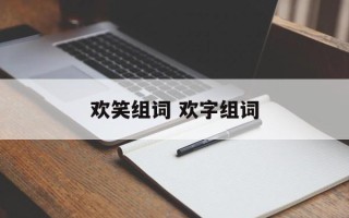 欢笑组词 欢字组词