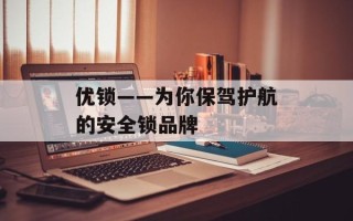 优锁——为你保驾护航的安全锁品牌
