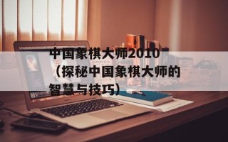 中国象棋大师2010（探秘中国象棋大师的智慧与技巧）