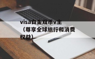 visa白金双币v主（尊享全球旅行和消费权益）