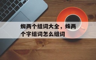 蜘两个组词大全，蛛两个字组词怎么组词