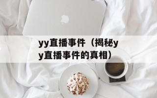yy直播事件（揭秘yy直播事件的真相）