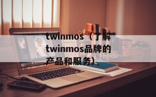 twinmos（了解twinmos品牌的产品和服务）