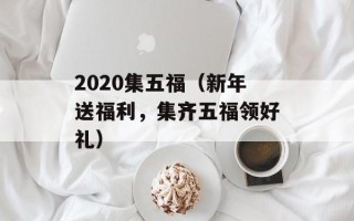 2020集五福（新年送福利，集齐五福领好礼）