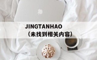 JINGTANHAO（未找到相关内容）