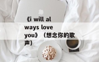《i will always love you》（想念你的歌声）