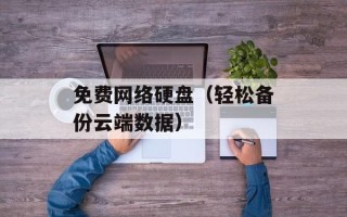 免费网络硬盘（轻松备份云端数据）