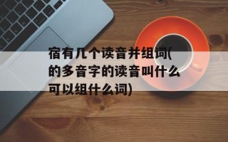 宿有几个读音并组词(的多音字的读音叫什么可以组什么词)