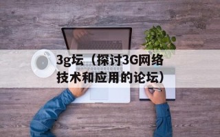 3g坛（探讨3G网络技术和应用的论坛）