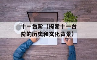 十一台阶（探索十一台阶的历史和文化背景）