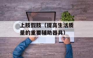 上肢假肢（提高生活质量的重要辅助器具）
