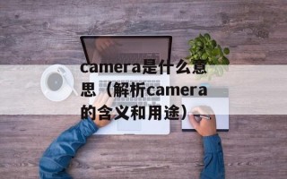 camera是什么意思（解析camera的含义和用途）