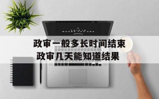 政审一般多长时间结束 政审几天能知道结果