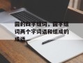 圆的四字组词，圆字组词两个字词语和组成的成语