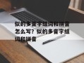 似的多音字组词和拼音怎么写？似的多音字组词和拼音