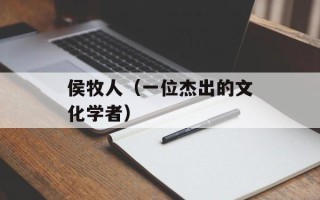 侯牧人（一位杰出的文化学者）