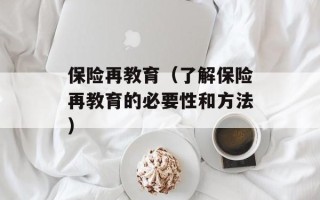 保险再教育（了解保险再教育的必要性和方法）