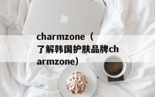 charmzone（了解韩国护肤品牌charmzone）