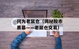 何为老鼠仓（揭秘股市黑幕——老鼠仓交易）
