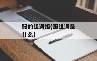 赔的组词组(赔组词是什么)