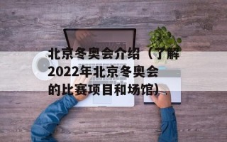 北京冬奥会介绍（了解2022年北京冬奥会的比赛项目和场馆）