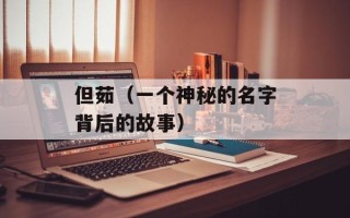 但茹（一个神秘的名字背后的故事）