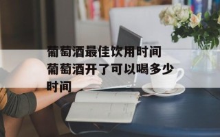 葡萄酒最佳饮用时间 葡萄酒开了可以喝多少时间