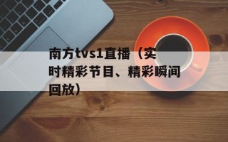 南方tvs1直播（实时精彩节目、精彩瞬间回放）